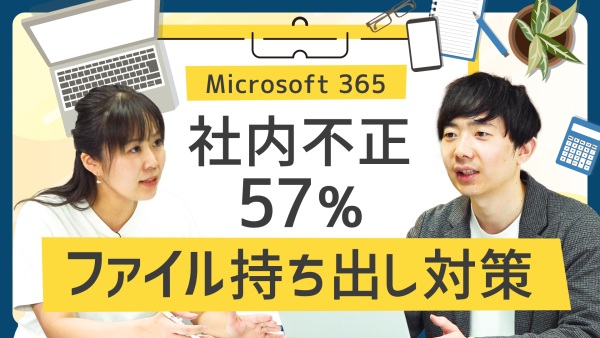 社内不正の57%が、クラウド経由の「ファイル持ち出し」。【Microsoft 365】を対策せよ！