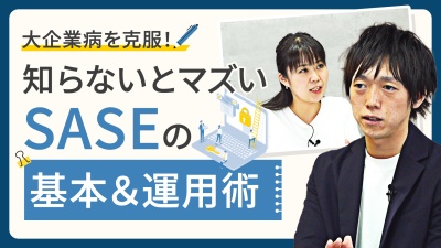 "大企業病"克服の一歩！知らないとマズい「SASE」の基本＆運用術